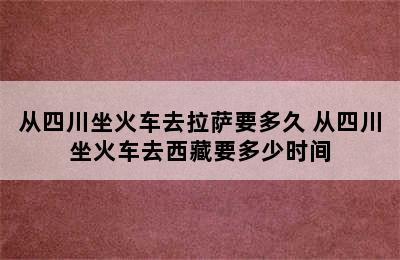 从四川坐火车去拉萨要多久 从四川坐火车去西藏要多少时间